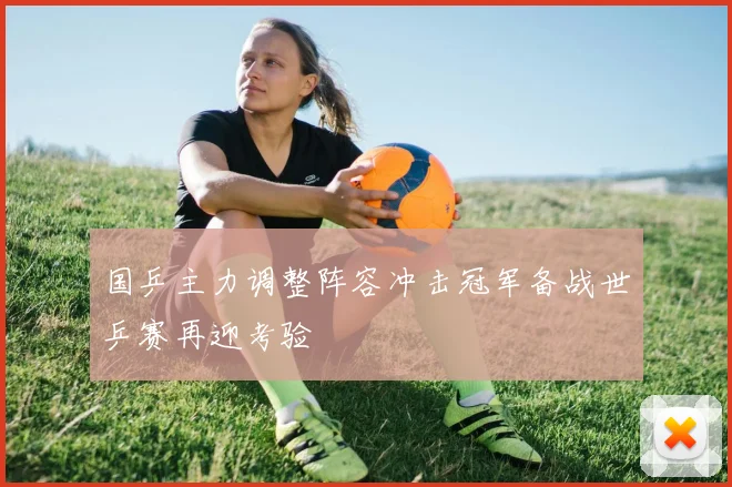 国乒主力调整阵容冲击冠军备战世乒赛再迎考验