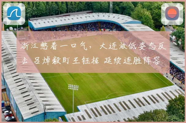 浙江憋着一口气，大连放低姿态反击 吕焯毅盯王钰栋 延续连胜阵容