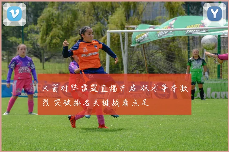 火箭对阵雷霆直播开启 双方争夺激烈 突破排名关键战看点足