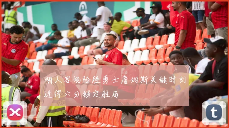 湖人客场险胜勇士詹姆斯关键时刻连得六分锁定胜局