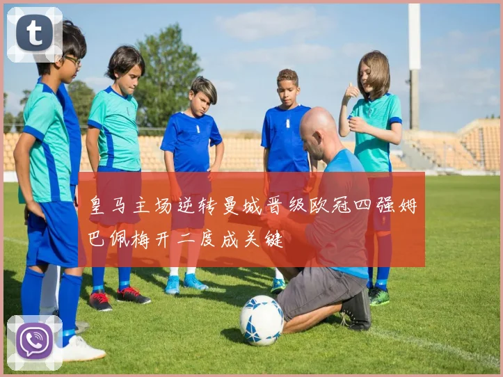 皇马主场逆转曼城晋级欧冠四强姆巴佩梅开二度成关键